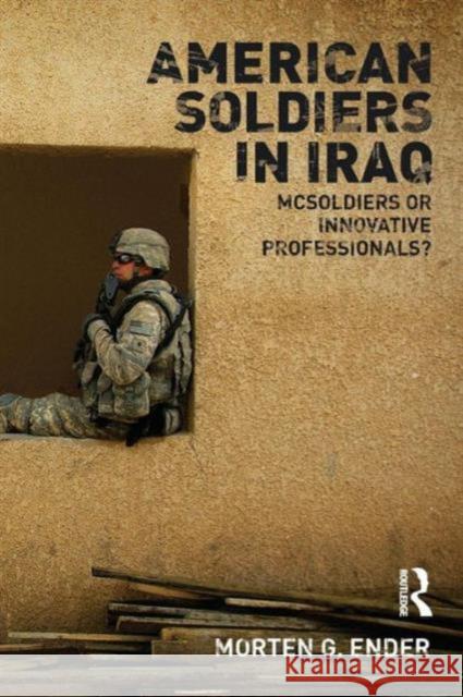 American Soldiers in Iraq: McSoldiers or Innovative Professionals? Ender, Morten G. 9780415777896 Routledge - książka