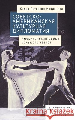 American-Soviet Cultural Diplomacy: The Bolshoi Ballet's American Premiere McDaniel, Cadra Peterson, Ovsyannikova, Anna 9798887199580 Bibliorossica - książka