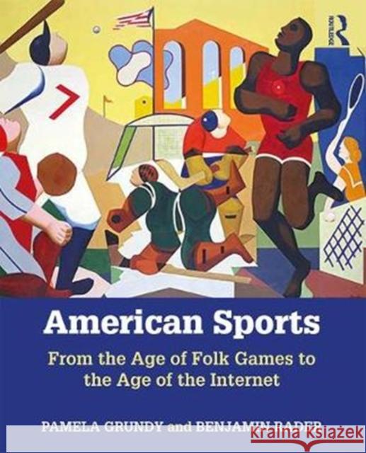 American Sports: From the Age of Folk Games to the Age of the Internet Pamela Grundy Benjamin G. Rader 9781138281998 Routledge - książka