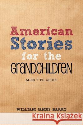 American Stories for the GRANDCHILDREN: Ages 7 to Adult Barry, William James 9781974354887 Createspace Independent Publishing Platform - książka