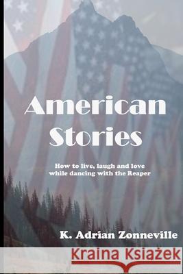 American Stories: How to live, laugh and love while dancing with the Reaper K Adrian Zonneville 9781981333028 Createspace Independent Publishing Platform - książka