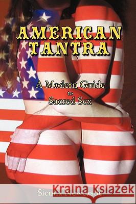 American Tantra: A Modern Guide to Sacred Sex Newcastle, Sienna 9781440136481 iUniverse.com - książka