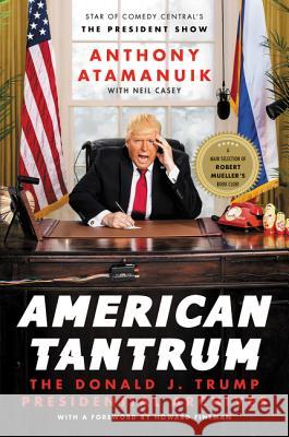 American Tantrum: The Donald J. Trump Presidential Archives Anthony Atamanuik Neil Casey Howard Fineman 9780062851918 William Morrow & Company - książka