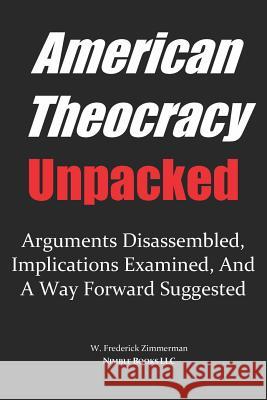 AMERICAN THEOCRACY Unpacked: Arguments Disassembled, Implications Explored, and a Way Forward Suggested Zimmerman, W. Frederick 9780977742493 Nimble Books - książka