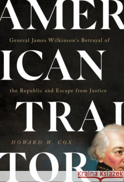 American Traitor: General James Wilkinson's Betrayal of the Republic and Escape from Justice Howard W. Cox 9781647123420 Georgetown University Press - książka