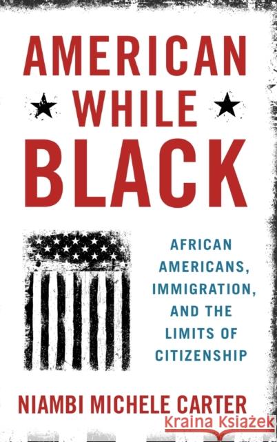 American While Black: African Americans, Immigration, and the Limits of Citizenship Niambi Michele Carter 9780190053550 Oxford University Press, USA - książka