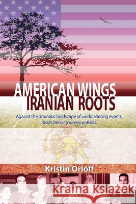 American Wings Iranian Roots: Against the dramatic landscape of world altering events, Reza's heroic journey unfolds Orloff, Kristin 9780997583823 Krismo - książka