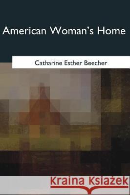 American Woman's Home Catharine Esther Beecher 9781975754297 Createspace Independent Publishing Platform - książka