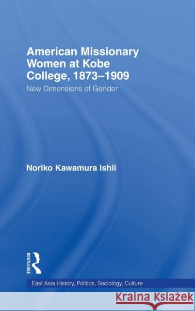 American Women Missionaries at Kobe College, 1873-1909: New Dimensions in Gender Ishii, Noriko Kawamura 9780415947909 Routledge - książka