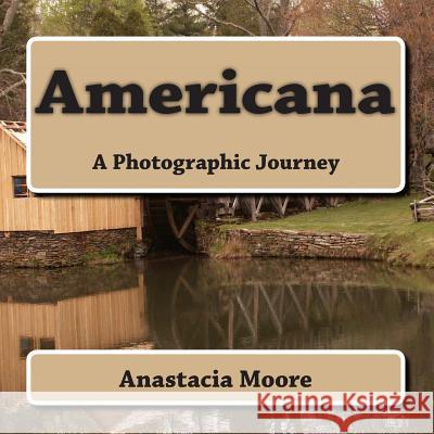 Americana: A Photographic Journey Anastacia Moore Anastacia Moore 9781494237370 Createspace - książka