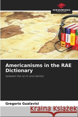 Americanisms in the RAE Dictionary Gualavisi, Gregorio 9786209265006 Our Knowledge Publishing - książka