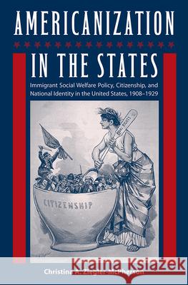 Americanization in the States: Immigrant Social Welfare Policy, Citizenship, and National Identity in the United States, 1908-1929 Christina A. Ziegler-McPherson 9780813033617 University Press of Florida - książka
