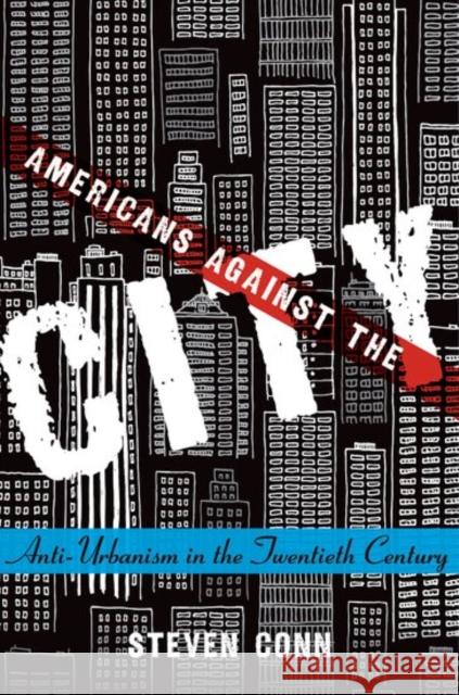 Americans Against the City: Anti-Urbanism in the Twentieth Century Steven Conn 9780190636340 Oxford University Press, USA - książka