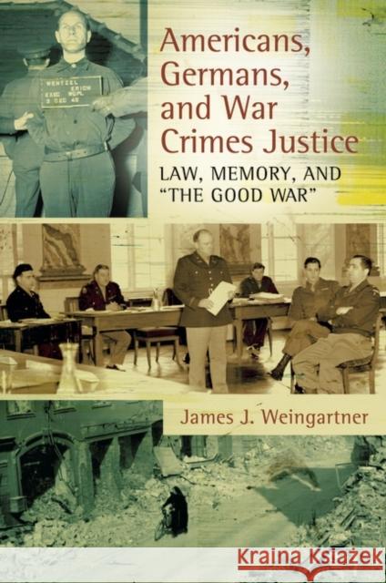 Americans, Germans, and War Crimes Justice: Law, Memory, and The Good War Weingartner, James 9780313381928 Praeger Publishers - książka