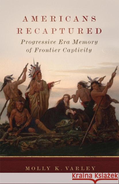 Americans Recaptured: Progressive Era Memory of Frontier Captivity Molly K. Varley 9780806144931 University of Oklahoma Press - książka
