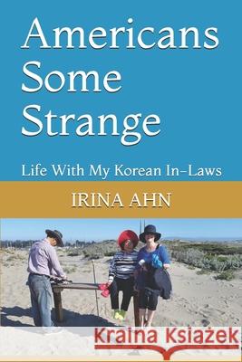 Americans Some Strange: Life With My Korean In-Laws Irina Ahn 9781087462127 Independently Published - książka