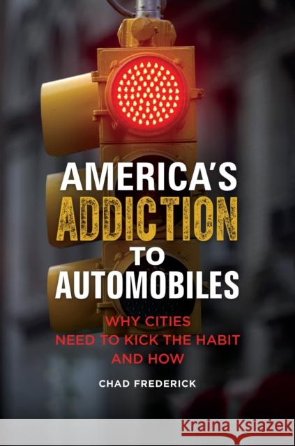 America's Addiction to Automobiles: Why Cities Need to Kick the Habit and How Chad Paul Frederick 9781440852800 Praeger - książka