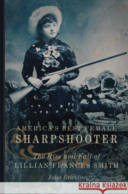 America's Best Female Sharpshooter: The Rise and Fall of Lillian Frances Smithvolume 2 Bricklin, Julia 9780806156330 University of Oklahoma Press - książka