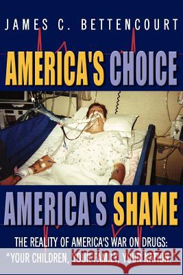 America's Choice - America's Shame: The Reality of America's War on Drugs: Your children, your family, your nation. Bettencourt, James C. 9781425984878 Authorhouse - książka