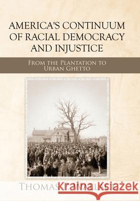 America's Continuum of Racial Democracy and Injustice: From the Plantation to Urban Ghetto Thomas P Wallace 9781728357683 Authorhouse - książka