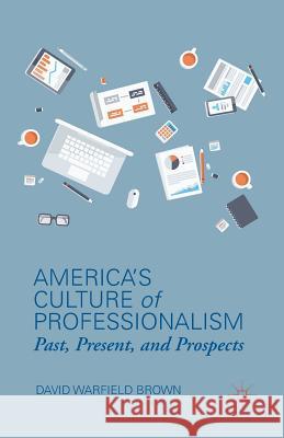 America's Culture of Professionalism: Past, Present, and Prospects Brown, D. 9781349465224 Palgrave MacMillan - książka