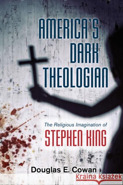 America's Dark Theologian: The Religious Imagination of Stephen King Douglas E. Cowan 9781479894734 New York University Press - książka