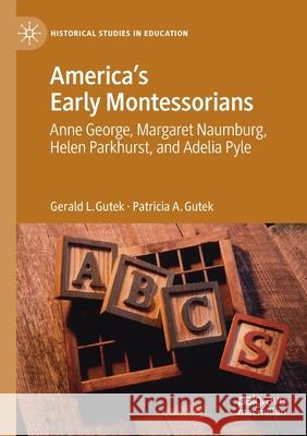 America's Early Montessorians: Anne George, Margaret Naumburg, Helen Parkhurst and Adelia Pyle Gutek, Gerald L. 9783030548377 Springer International Publishing - książka