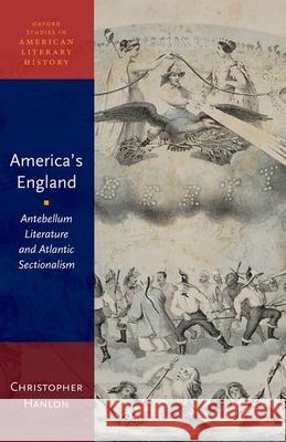 America's England: Antebellum Literature and Atlantic Sectionalism Christopher Hanlon 9780190494452 Oxford University Press, USA - książka