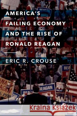 America's Failing Economy and the Rise of Ronald Reagan Eric R. Crouse 9783319705446 Palgrave MacMillan - książka