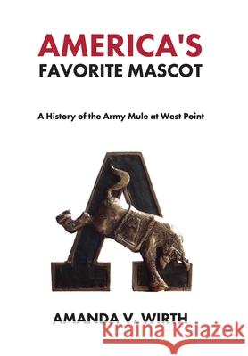 America's Favorite Mascot: The History of the Army Mule at West Point Amanda Wirth 9781662910678 Silly Dog Media - książka