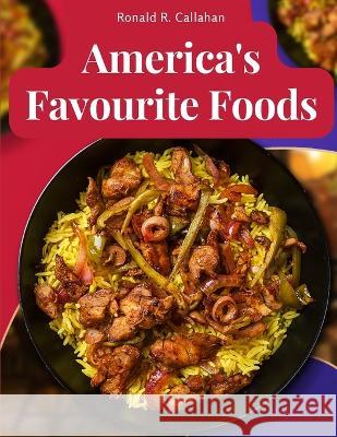 America's Favourite Foods: Easy, Delicious, and Healthy Recipes That Anyone Can Cook at Home Ronald R Callahan   9781805476115 Intell Book Publishers - książka