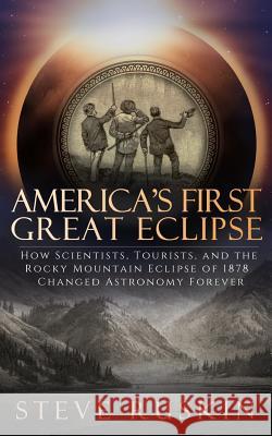 America's First Great Eclipse: How Scientists, Tourists, and the Rocky Mountain Eclipse of 1878 Changed Astronomy Forever Steve Ruskin 9780999140901 Alpine Alchemy Press - książka