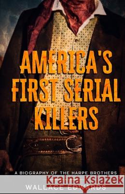 America's First Serial Killers: A Biography of the Harpe Brothers Wallace Edwards   9781629177618 Minute Help, Inc. - książka