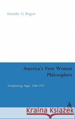America's First Women Philosophers: Transplanting Hegel, 1860-1925 Rogers, Dorothy G. 9780826474759  - książka
