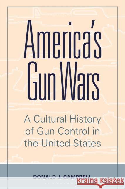 America's Gun Wars: A Cultural History of Gun Control in the United States Donald J. Campbell 9781440870293 Praeger - książka