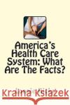 America's Health Care System: What Are The Facts? Hicks, Lonnie 9781500209452 Createspace