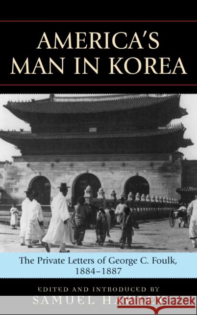 America's Man in Korea: The Private Letters of George C. Foulk, 1884-1887 Hawley, Samuel 9780739120989 Lexington Books - książka