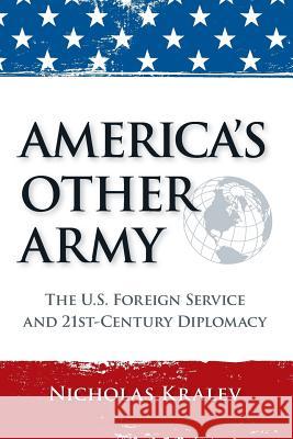 America's Other Army: The U.S. Foreign Service and 21st-Century Diplomacy (Second Updated Edition) Nicholas Kralev 9781517254513 Createspace - książka