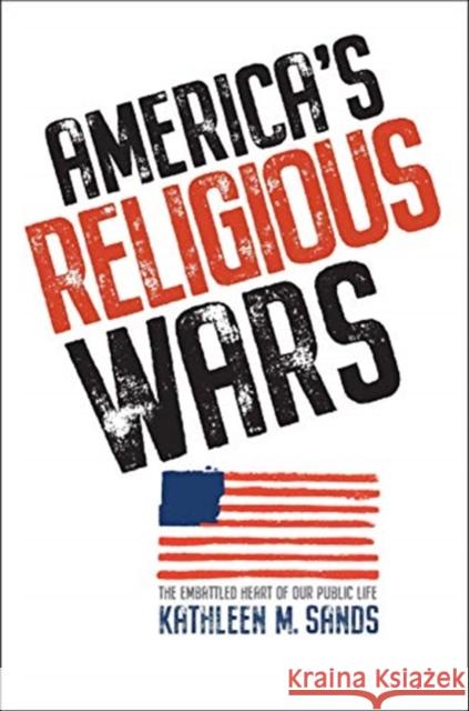 America's Religious Wars: The Embattled Heart of Our Public Life Kathleen M. Sands 9780300213867 Yale University Press - książka