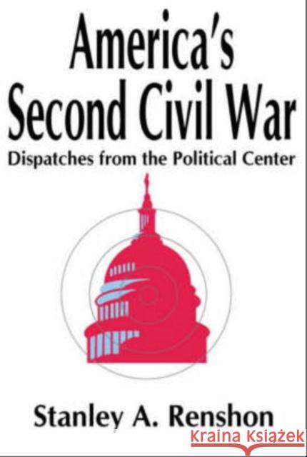 America's Second Civil War: Dispatches from the Political Center Renshon, Stanley A. 9780765800879 Transaction Publishers - książka