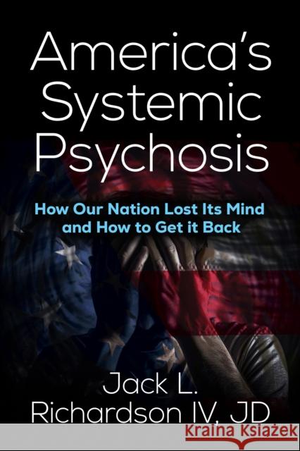 America’s Systemic Psychosis: How Our Nation Lost Its Mind and How to Get It Back Jack L. Richardson 9781636984100 Morgan James Publishing - książka