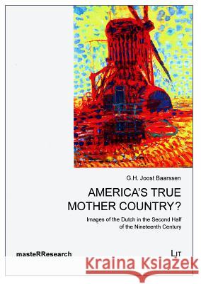 America's True Mother Country?: Images of the Dutch in the Second Half of the Nineteenth Century G. H. Joost Baarssen 9783643904928 Lit Verlag - książka