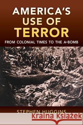 America's Use of Terror: From Colonial Times to the A-Bomb Stephen Huggins 9780700628551 University Press of Kansas - książka