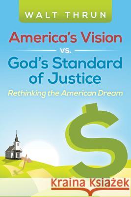 America's Vision vs. God's Standard of Justice: Rethinking the American Dream Walt Thrun 9781490897370 WestBow Press - książka