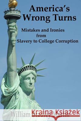 America's Wrong Turns: Mistakes and Ironies from Slavery to College Corruption William Bradley Martin 9781976050572 Createspace Independent Publishing Platform - książka