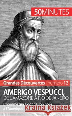 Amerigo Vespucci, de l'Amazone à Rio de Janeiro: L'homme qui a donné son nom à l'Amérique 50minutes, Mélanie Mettra 9782806256331 5minutes.Fr - książka