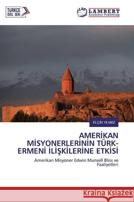 AMERIKAN MISYONERLERININ TÜRK- ERMENI ILISKILERINE ETKISI : Amerikan Misyoner Edwin Munsell Bliss ve Faaliyetleri YILMAZ, Elçin 9786200787613 LAP Lambert Academic Publishing - książka