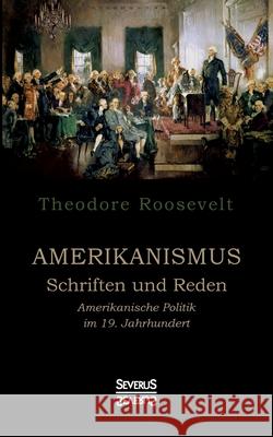 Amerikanismus - Schriften und Reden: Amerikanische Politik im 19. Jahrhundert Theodore Roosevelt 9783963451478 Severus - książka