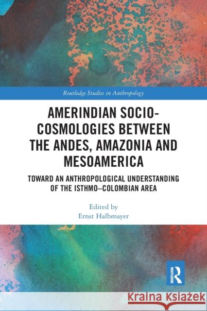 Amerindian Socio-Cosmologies Between the Andes, Amazonia and Mesoamerica: Toward an Anthropological Understanding of the Isthmo-Colombian Area Ernst Halbmayer 9781032175928 Routledge - książka