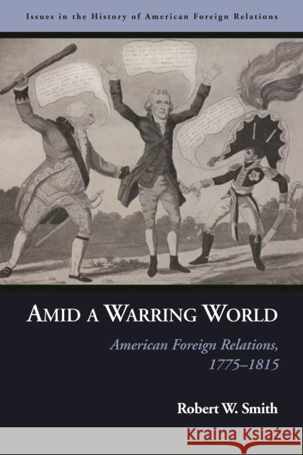 Amid a Warring World: American Foreign Relations, 1775-1815 Smith, Robert W. 9781597975223 Potomac Books - książka